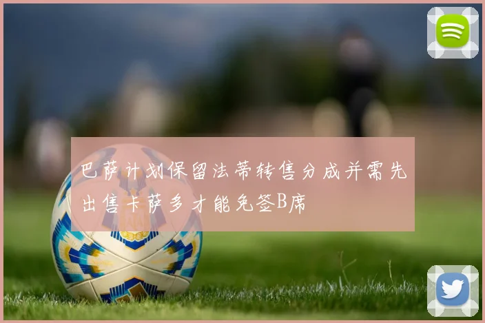 巴萨计划保留法蒂转售分成并需先出售卡萨多才能免签B席