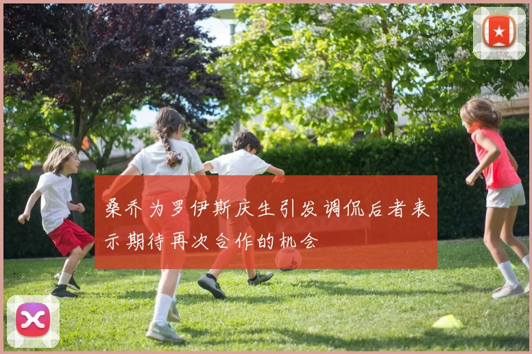 桑乔为罗伊斯庆生引发调侃后者表示期待再次合作的机会