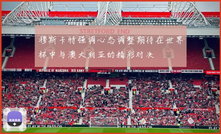 穆斯卡特强调心态调整期待在世界杯中与澳大利亚的精彩对决