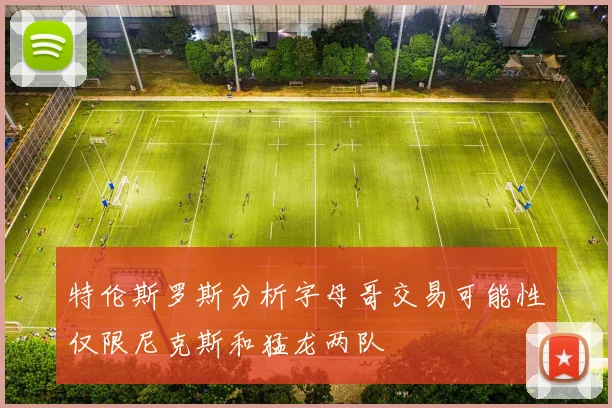 特伦斯罗斯分析字母哥交易可能性仅限尼克斯和猛龙两队