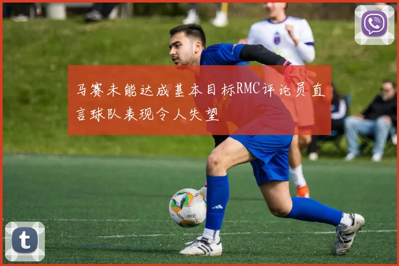 马赛未能达成基本目标RMC评论员直言球队表现令人失望