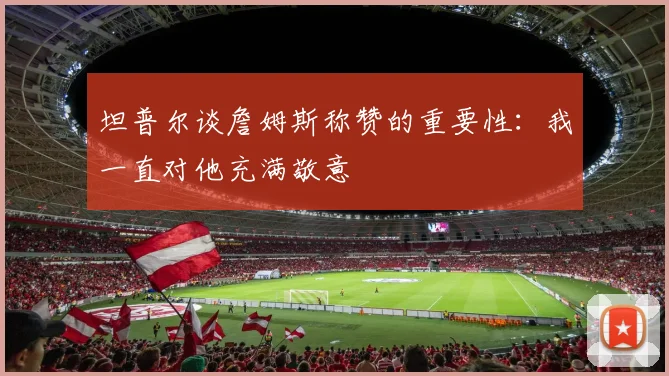 坦普尔谈詹姆斯称赞的重要性：我一直对他充满敬意
