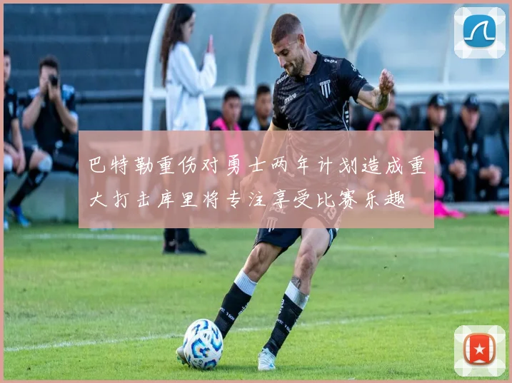 巴特勒重伤对勇士两年计划造成重大打击库里将专注享受比赛乐趣