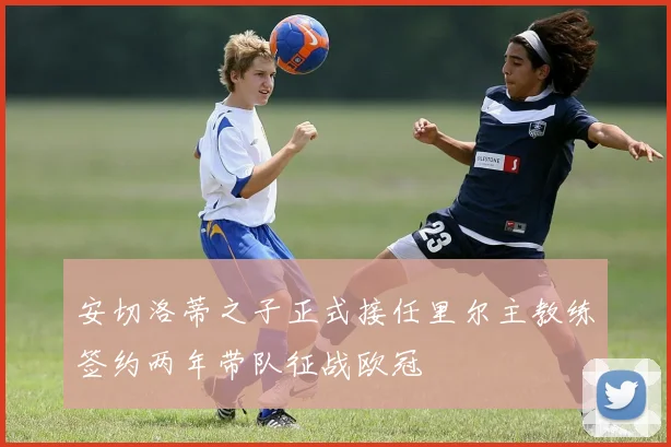 安切洛蒂之子正式接任里尔主教练签约两年带队征战欧冠